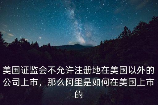 美國證監(jiān)會不允許注冊地在美國以外的公司上市，那么阿里是如何在美國上市的