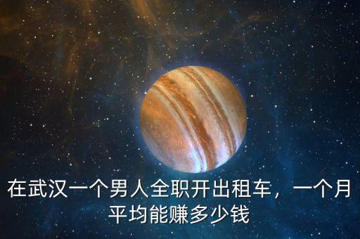 在武漢一個(gè)男人全職開出租車，一個(gè)月平均能賺多少錢
