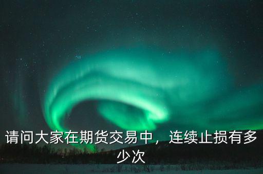 請問大家在期貨交易中，連續(xù)止損有多少次