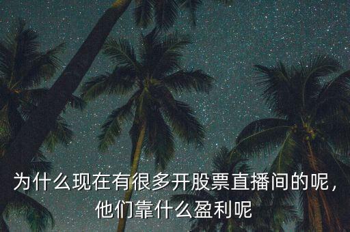 為什么現(xiàn)在有很多開股票直播間的呢，他們靠什么盈利呢