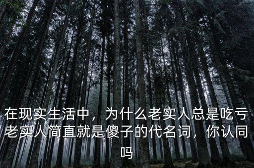 在現(xiàn)實(shí)生活中，為什么老實(shí)人總是吃虧老實(shí)人簡直就是傻子的代名詞，你認(rèn)同嗎