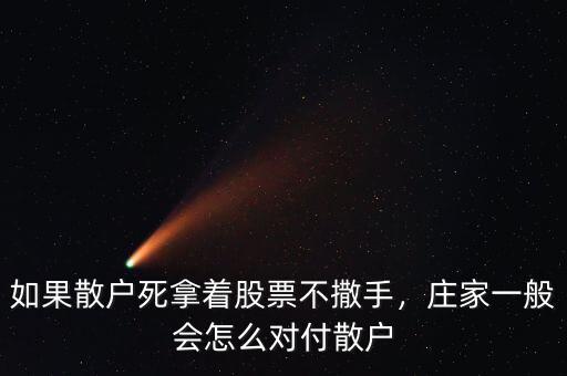 如果散戶死拿著股票不撒手，莊家一般會(huì)怎么對(duì)付散戶