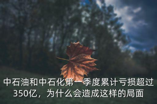 中石油和中石化第一季度累計(jì)虧損超過350億，為什么會(huì)造成這樣的局面