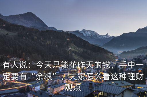 有人說：今天只能花昨天的錢，手中一定要有“余糧”，大家怎么看這種理財(cái)觀點(diǎn)