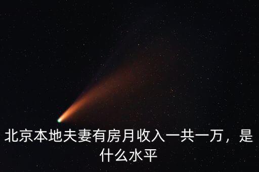 北京本地夫妻有房月收入一共一萬，是什么水平