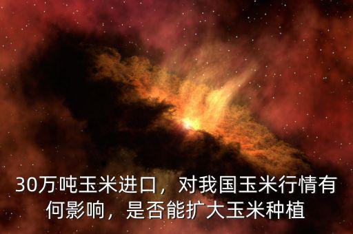 30萬噸玉米進(jìn)口，對我國玉米行情有何影響，是否能擴(kuò)大玉米種植