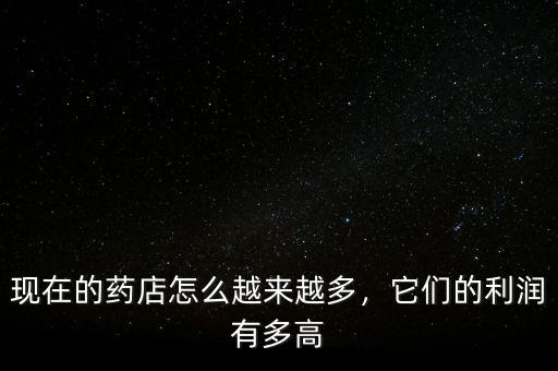 現(xiàn)在的藥店怎么越來越多，它們的利潤有多高