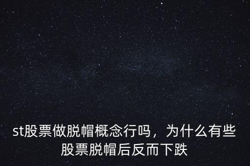 st股票做脫帽概念行嗎，為什么有些股票脫帽后反而下跌