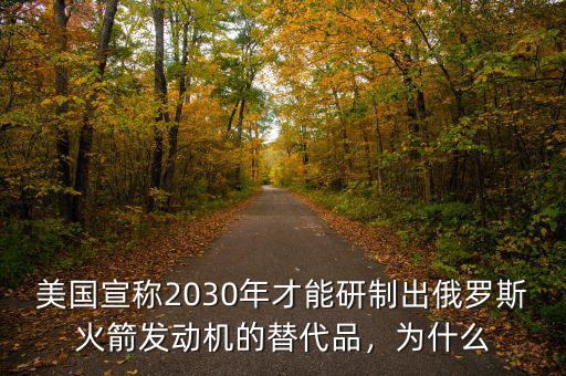 美國宣稱2030年才能研制出俄羅斯火箭發(fā)動(dòng)機(jī)的替代品，為什么