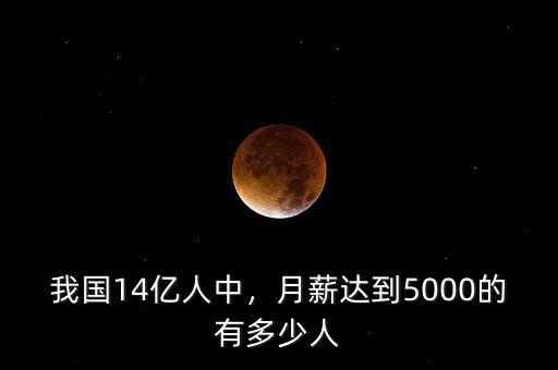 我國14億人中，月薪達(dá)到5000的有多少人
