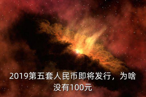 2019第五套人民幣即將發(fā)行，為啥沒有100元