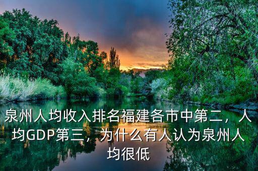 泉州人均收入排名福建各市中第二，人均GDP第三，為什么有人認(rèn)為泉州人均很低