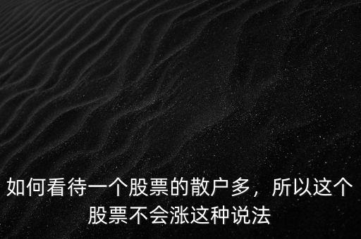 如何看待一個(gè)股票的散戶(hù)多，所以這個(gè)股票不會(huì)漲這種說(shuō)法