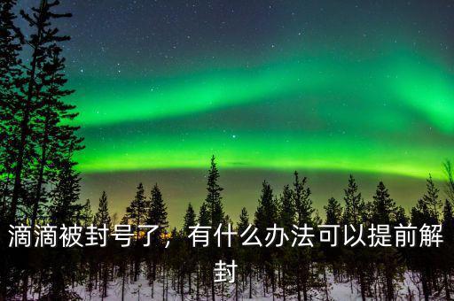 滴滴被封號(hào)了，有什么辦法可以提前解封