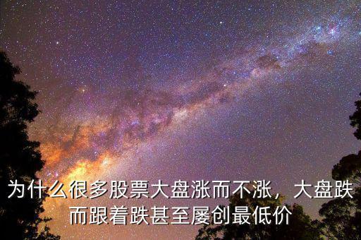 為什么很多股票大盤漲而不漲，大盤跌而跟著跌甚至屢創(chuàng)最低價(jià)
