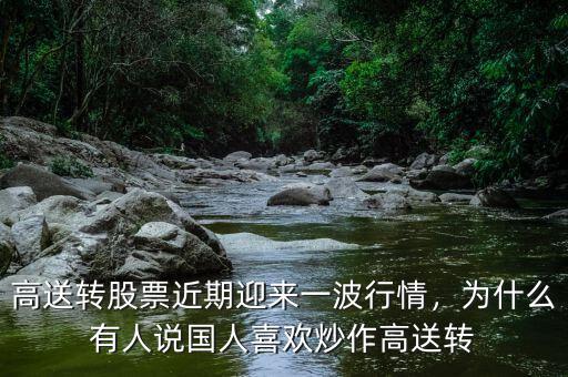 高送轉(zhuǎn)股票近期迎來(lái)一波行情，為什么有人說(shuō)國(guó)人喜歡炒作高送轉(zhuǎn)