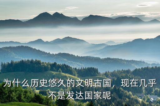 為什么歷史悠久的文明古國(guó)，現(xiàn)在幾乎不是發(fā)達(dá)國(guó)家呢