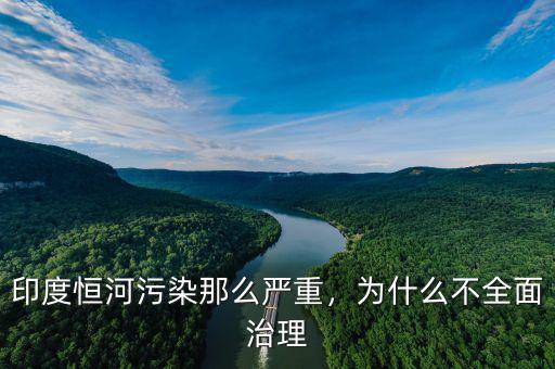 印度恒河污染那么嚴(yán)重，為什么不全面治理