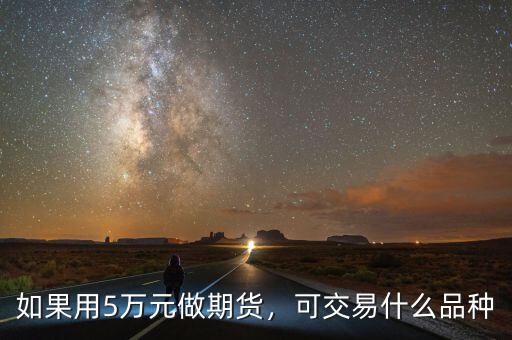 如果用5萬(wàn)元做期貨，可交易什么品種