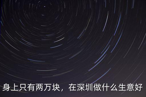身上只有兩萬塊，在深圳做什么生意好