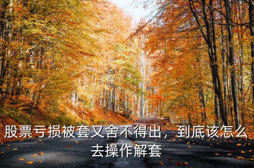 股票虧損被套又舍不得出，到底該怎么去操作解套