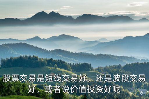 股票交易是短線交易好，還是波段交易好，或者說價(jià)值投資好呢