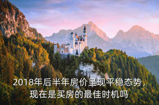 2018年后半年房價呈現(xiàn)平穩(wěn)態(tài)勢，現(xiàn)在是買房的最佳時機嗎