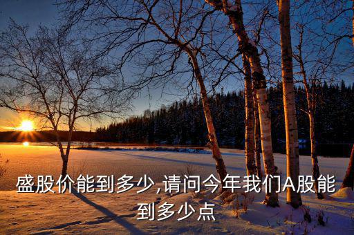新易盛股價(jià)能到多少,請問今年我們A股能到多少點(diǎn)