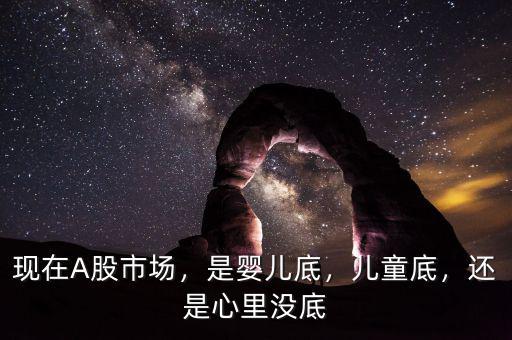 現(xiàn)在A股市場，是嬰兒底，兒童底，還是心里沒底