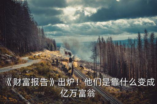 《財(cái)富報(bào)告》出爐！他們是靠什么變成億萬富翁