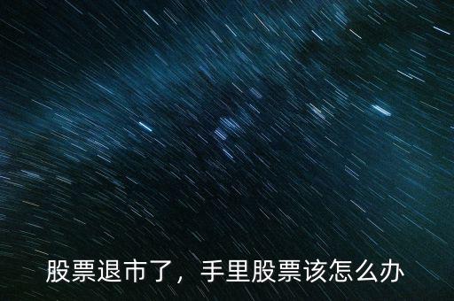 股票退市了，手里股票該怎么辦