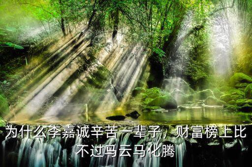 為什么李嘉誠辛苦一輩子，財富榜上比不過馬云馬化騰