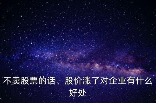 不賣股票的話、股價漲了對企業(yè)有什么好處