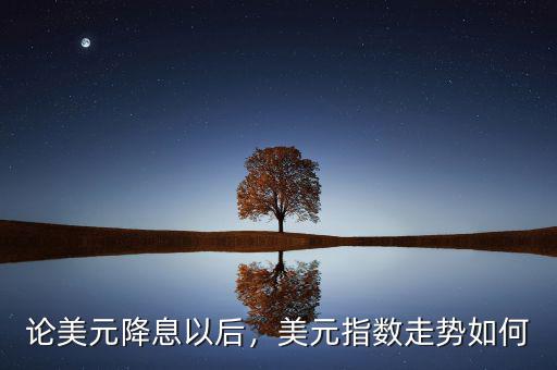 論美元降息以后，美元指數(shù)走勢(shì)如何