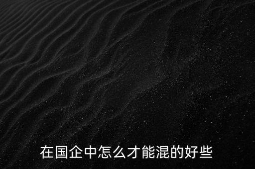 教你怎么混國企,在國企應該怎么混