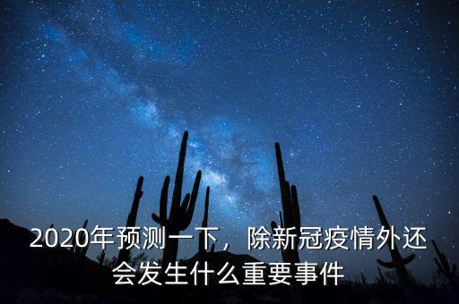 2020年預(yù)測(cè)一下，除新冠疫情外還會(huì)發(fā)生什么重要事件