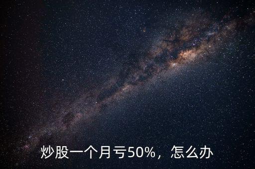炒股一個(gè)月虧50%，怎么辦