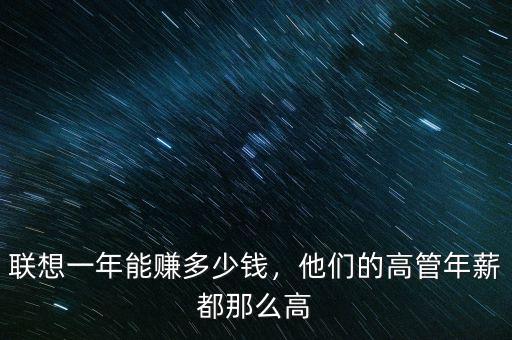 聯(lián)想一年能賺多少錢，他們的高管年薪都那么高