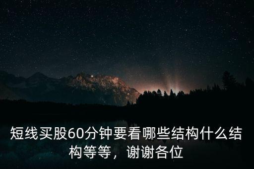 短線買股60分鐘要看哪些結(jié)構(gòu)什么結(jié)構(gòu)等等，謝謝各位