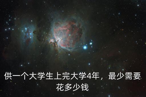 供一個(gè)大學(xué)生上完大學(xué)4年，最少需要花多少錢