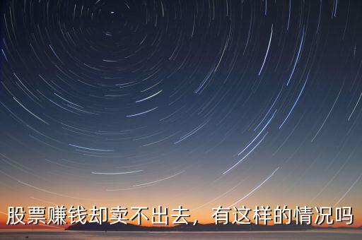 股票賺錢卻賣不出去，有這樣的情況嗎