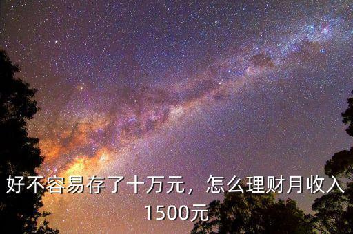 好不容易存了十萬元，怎么理財月收入1500元