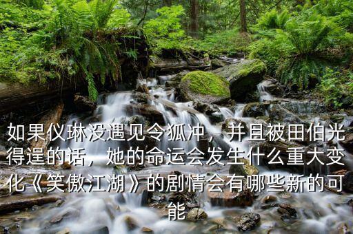 如果儀琳沒遇見令狐沖，并且被田伯光得逞的話，她的命運會發(fā)生什么重大變化《笑傲江湖》的劇情會有哪些新的可能