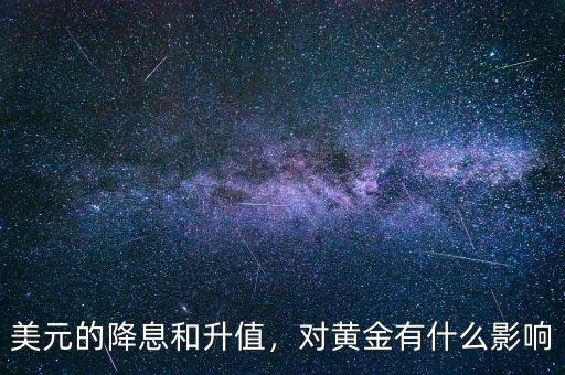 美元的降息和升值，對(duì)黃金有什么影響