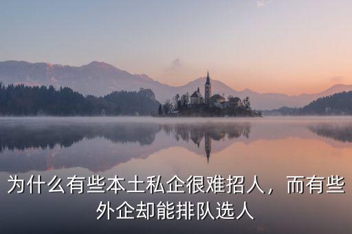 為什么有些本土私企很難招人，而有些外企卻能排隊選人