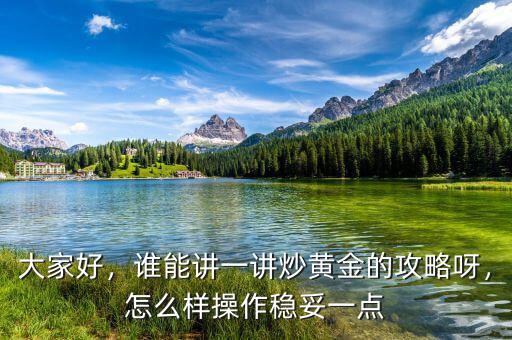 大家好，誰能講一講炒黃金的攻略呀，怎么樣操作穩(wěn)妥一點