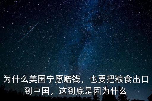 為什么美國寧愿賠錢，也要把糧食出口到中國，這到底是因為什么