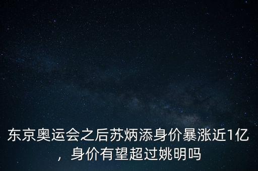 東京奧運(yùn)會(huì)之后蘇炳添身價(jià)暴漲近1億，身價(jià)有望超過(guò)姚明嗎