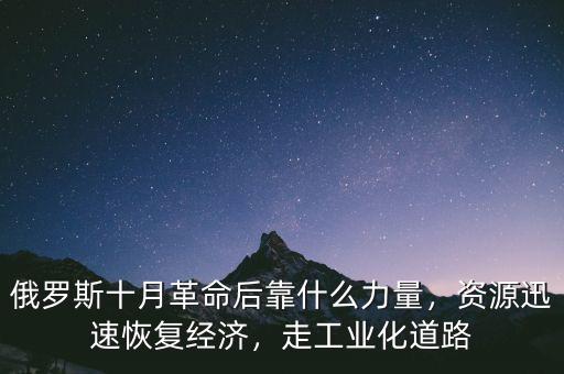 俄羅斯十月革命后靠什么力量，資源迅速恢復(fù)經(jīng)濟(jì)，走工業(yè)化道路