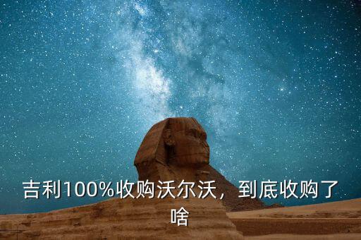 吉利100%收購(gòu)沃爾沃，到底收購(gòu)了啥